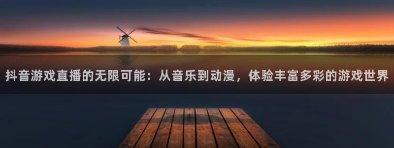 bbin视讯官网客服服务怎么样：抖音游戏直播的无限可能：从音乐到动漫，体验丰富多彩的游戏世界