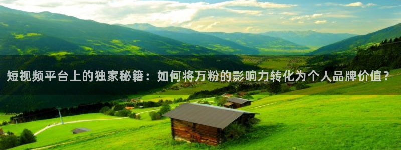 bbin视讯商标：短视频平台上的独家秘籍：如何将万粉的影响力转化为个人品牌价值？