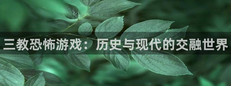 bbin视讯官网注册方法：三教恐怖游戏：历史与现代的交融世界