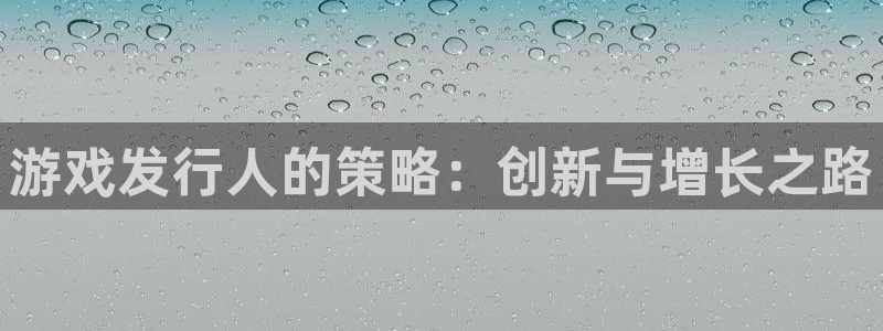 bbin视讯官网注册平台登录入口：游戏发行人的策略：创新与增长之路